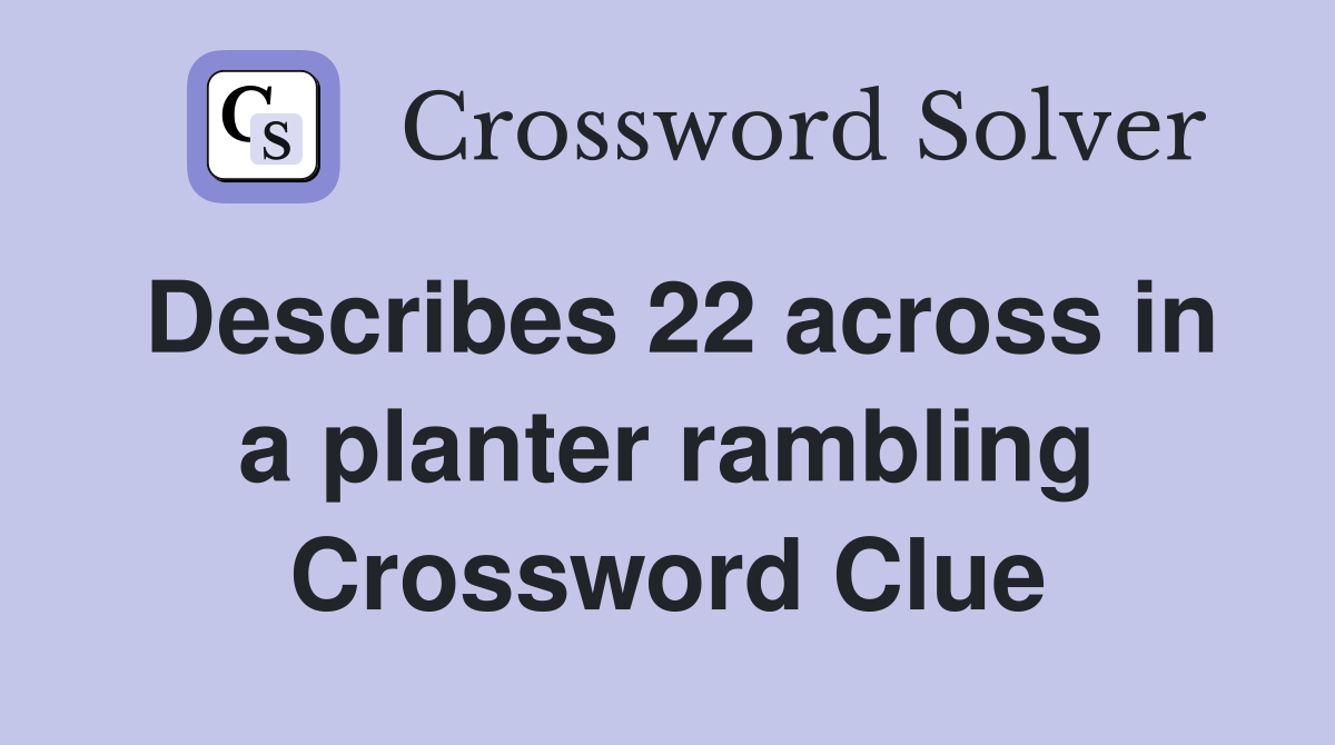 Describes 22 across in a planter rambling Crossword Clue
