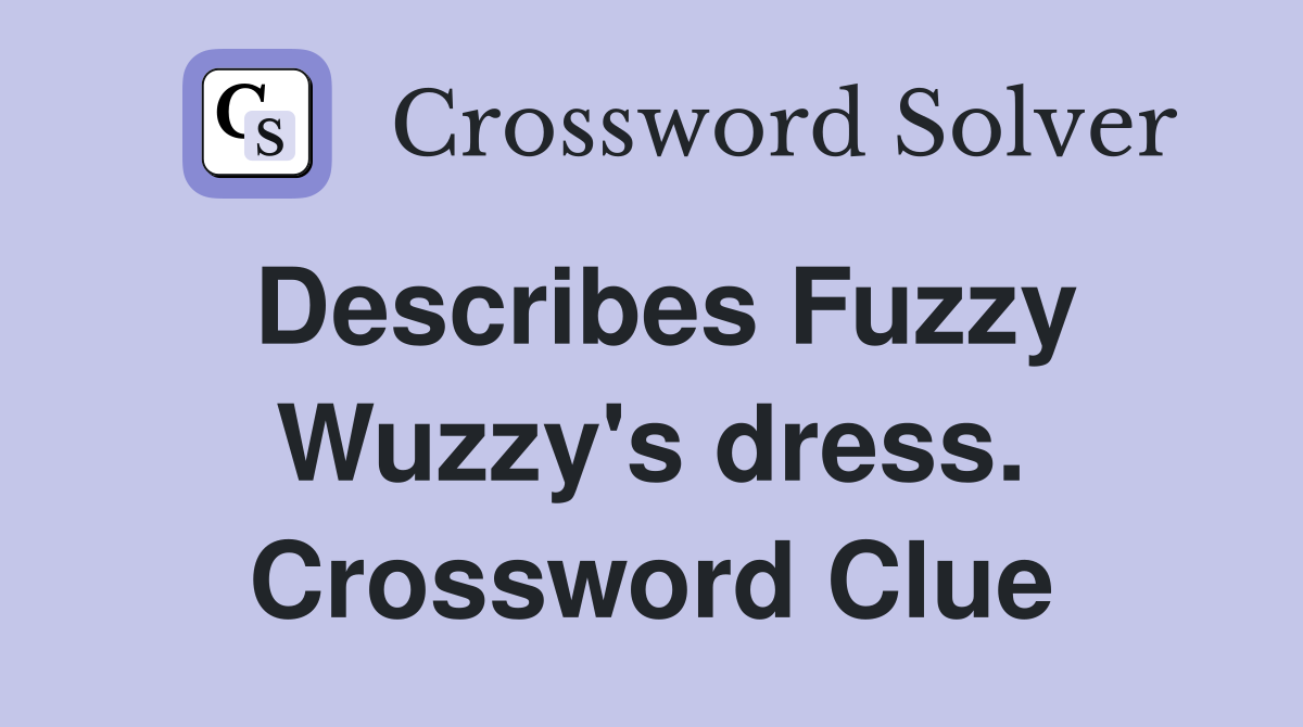 Describes Fuzzy Wuzzy's dress. Crossword Clue