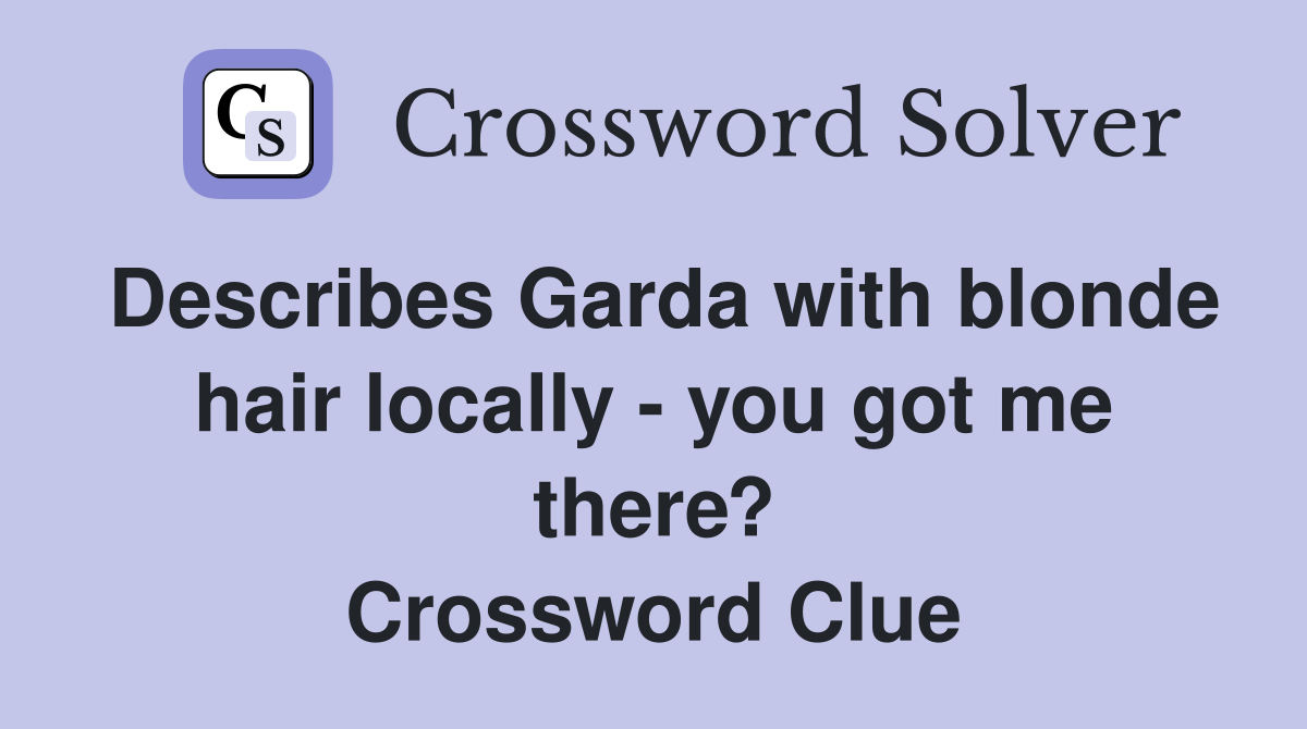 Describes Garda with blonde hair locally - you got me there? Crossword Clue