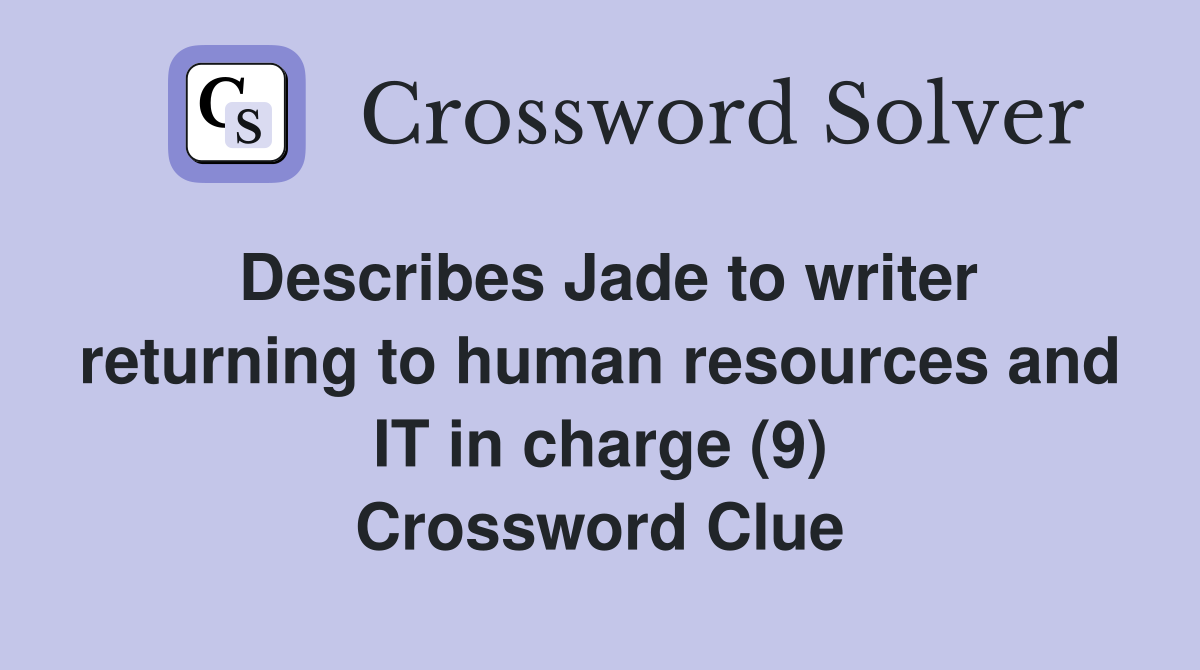 Describes Jade to writer returning to human resources and IT in charge (9) Crossword Clue
