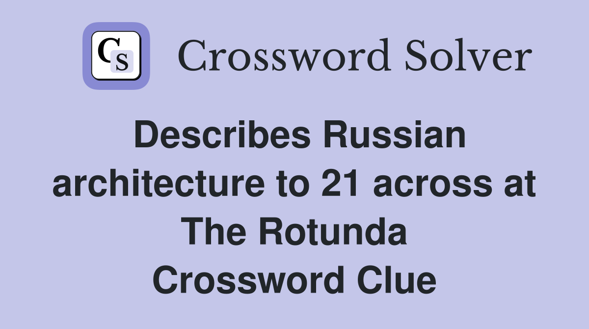 Describes Russian architecture to 21 across at The Rotunda Crossword Clue