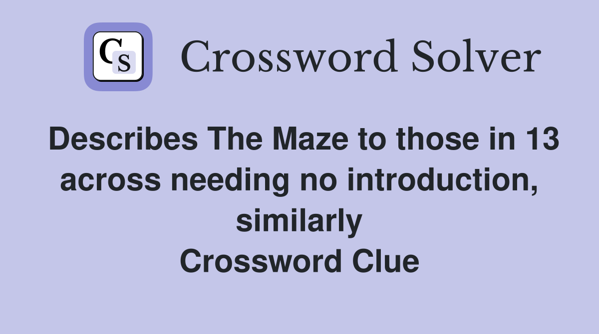 Describes The Maze to those in 13 across needing no introduction, similarly Crossword Clue