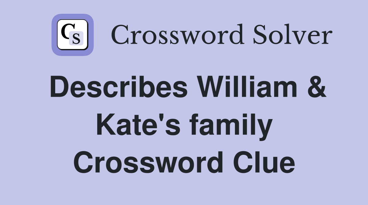Describes William & Kate's family Crossword Clue