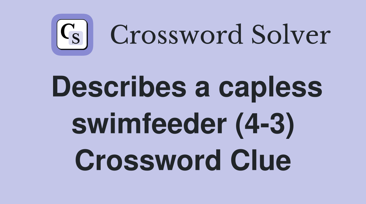 Describes a capless swimfeeder (4-3) Crossword Clue