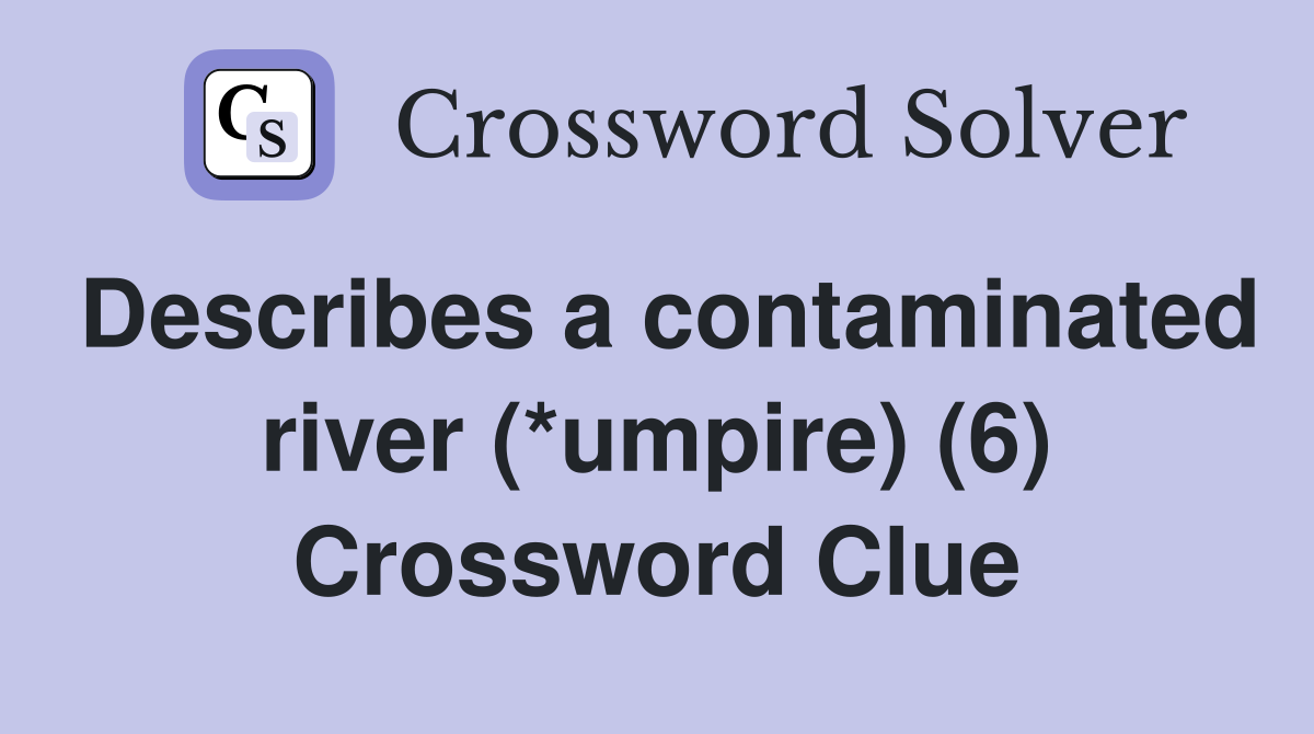 Describes a contaminated river (*umpire) (6) Crossword Clue