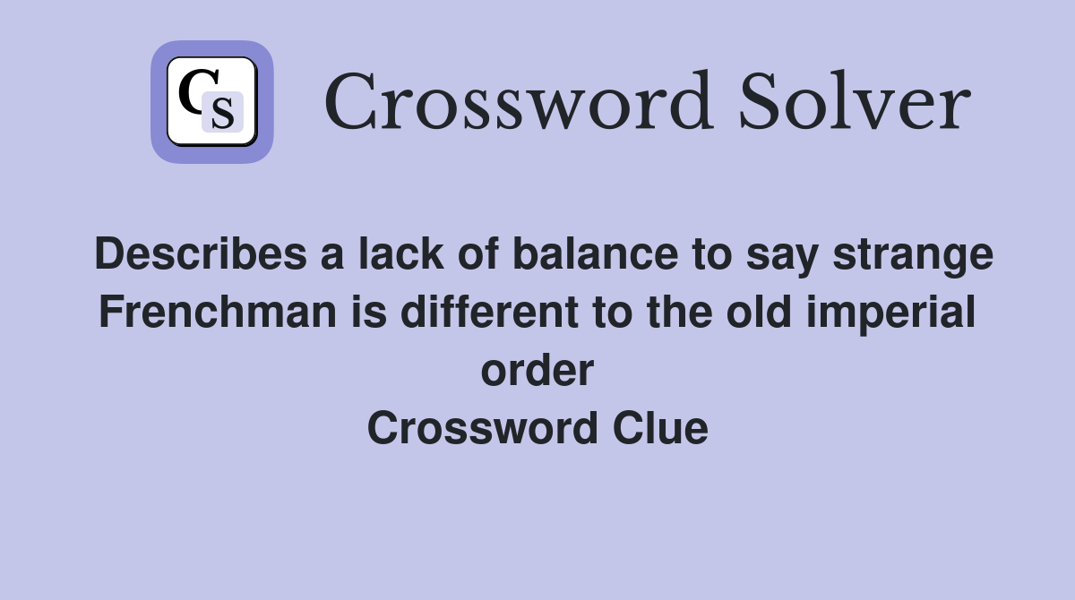 Describes a lack of balance to say strange Frenchman is different to the old imperial order Crossword Clue