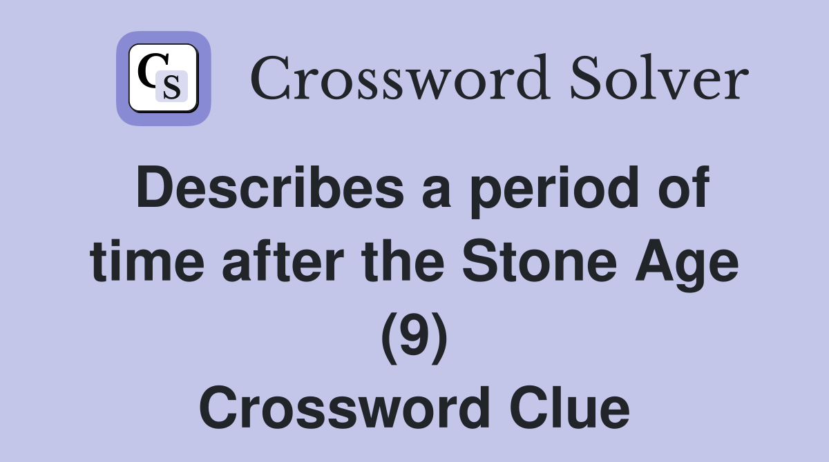 Describes a period of time after the Stone Age (9) Crossword Clue