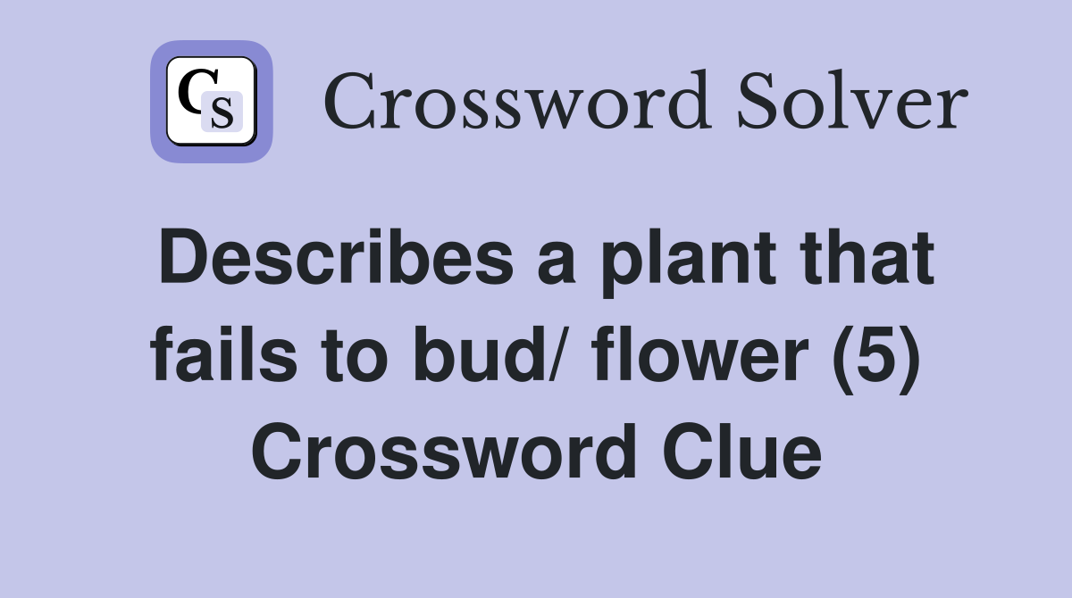 Describes a plant that fails to bud/ flower (5) Crossword Clue
