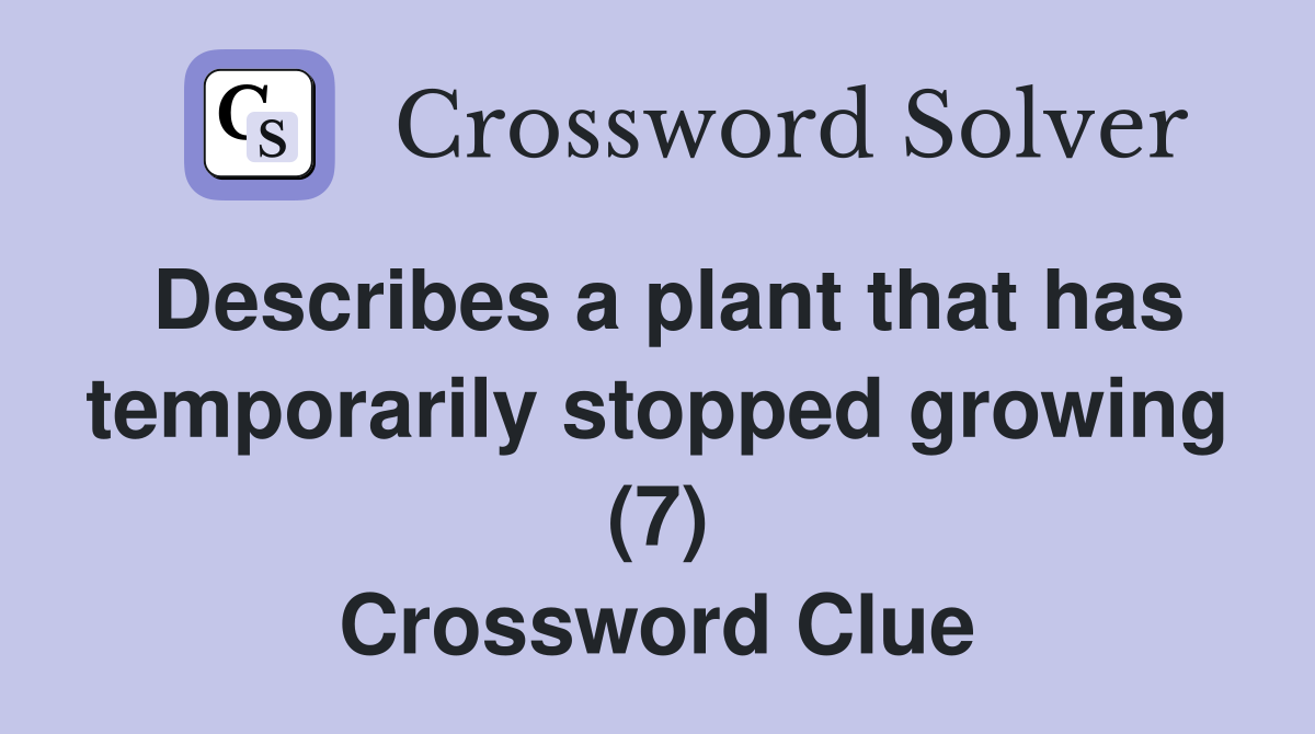 Describes a plant that has temporarily stopped growing (7) Crossword Clue