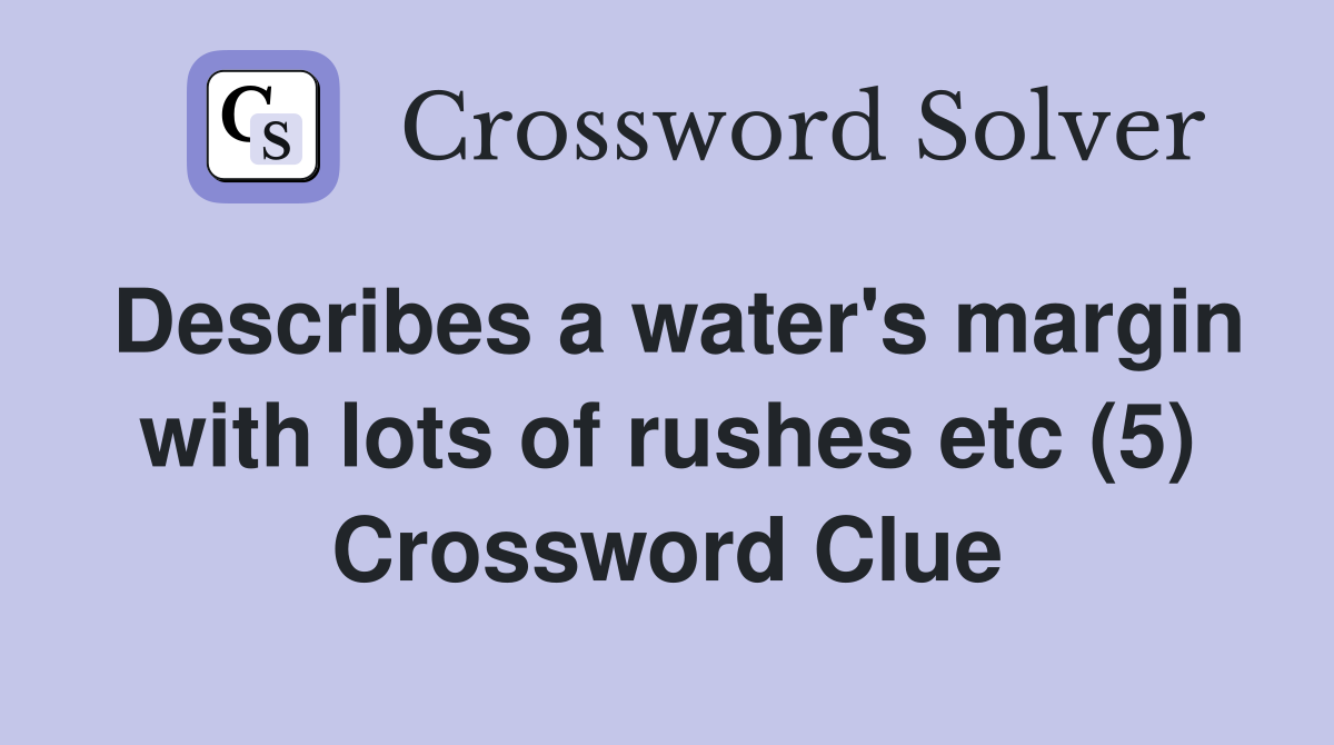 Describes a water's margin with lots of rushes etc (5) Crossword Clue