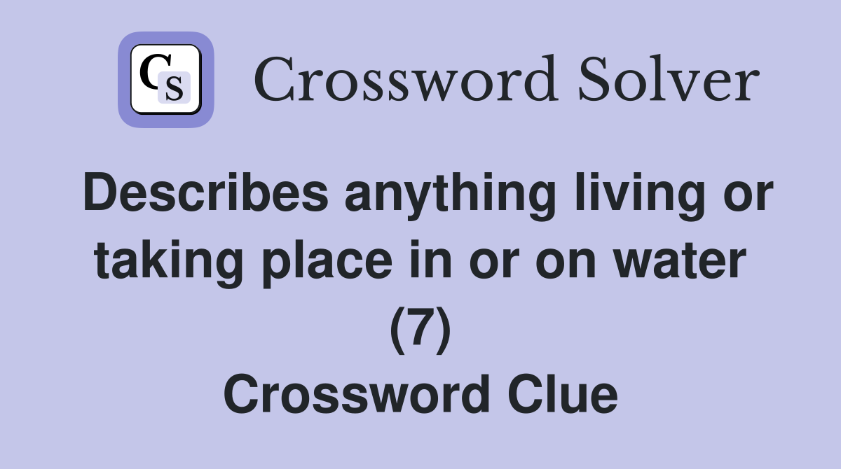 Describes anything living or taking place in or on water (7) Crossword Clue