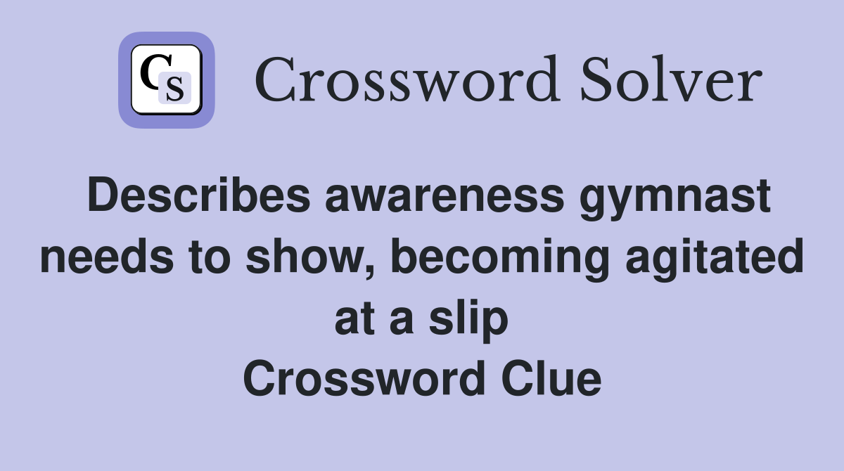 Describes awareness gymnast needs to show, becoming agitated at a slip Crossword Clue