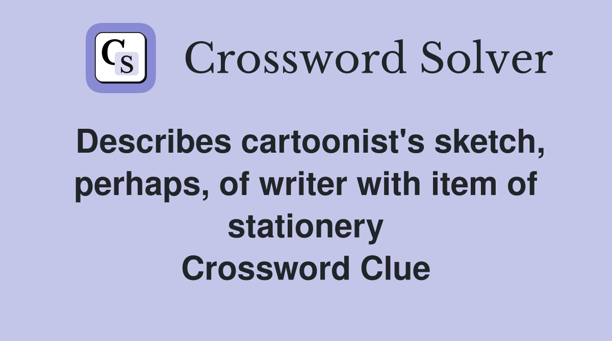 Describes cartoonist's sketch, perhaps, of writer with item of stationery Crossword Clue
