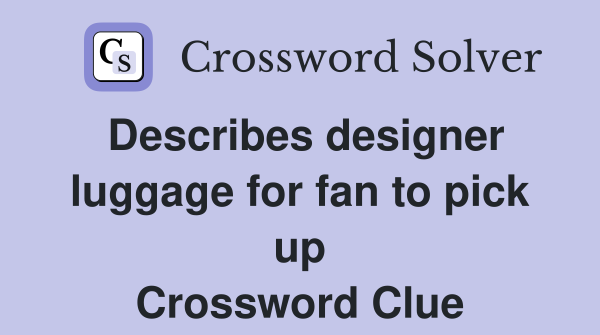 Describes designer luggage for fan to pick up Crossword Clue