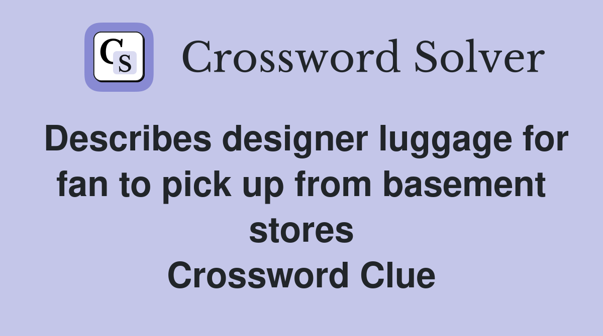 Describes designer luggage for fan to pick up from basement stores Crossword Clue