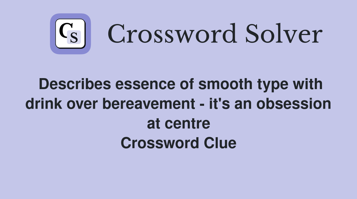 Describes essence of smooth type with drink over bereavement - it's an obsession at centre Crossword Clue