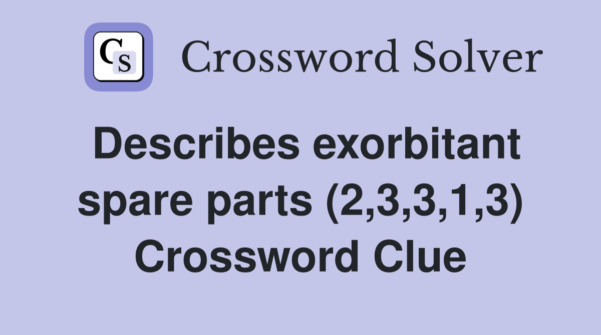 Describes exorbitant spare parts (2,3,3,1,3) Crossword Clue