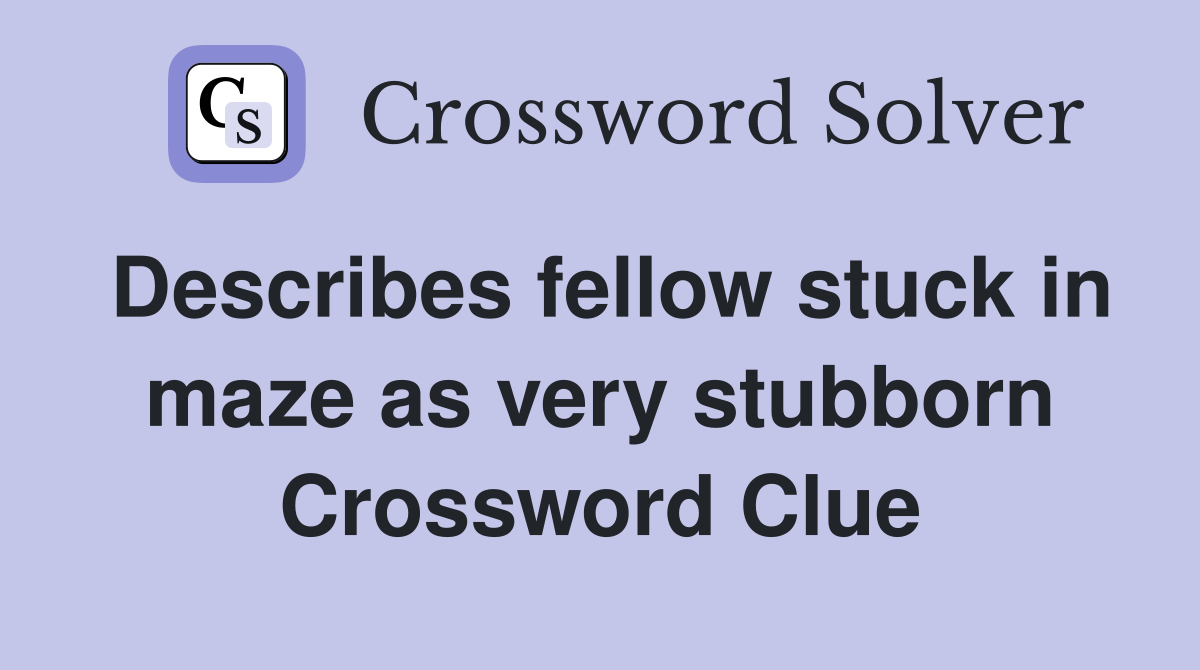Describes fellow stuck in maze as very stubborn Crossword Clue