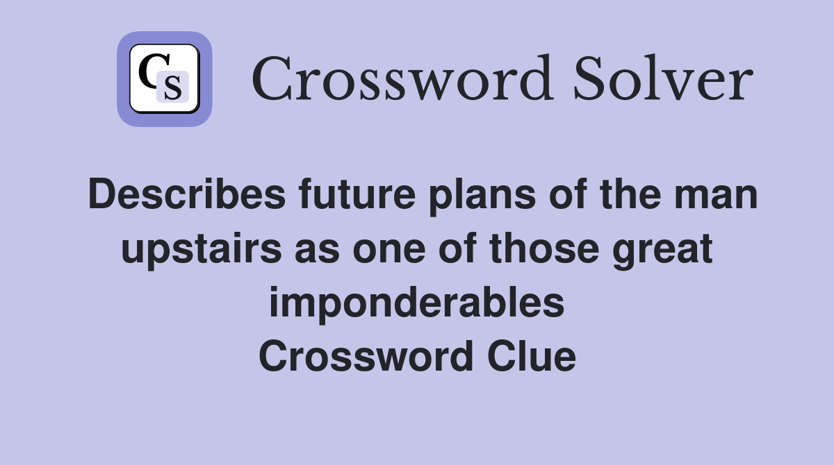 Describes future plans of the man upstairs as one of those great imponderables Crossword Clue