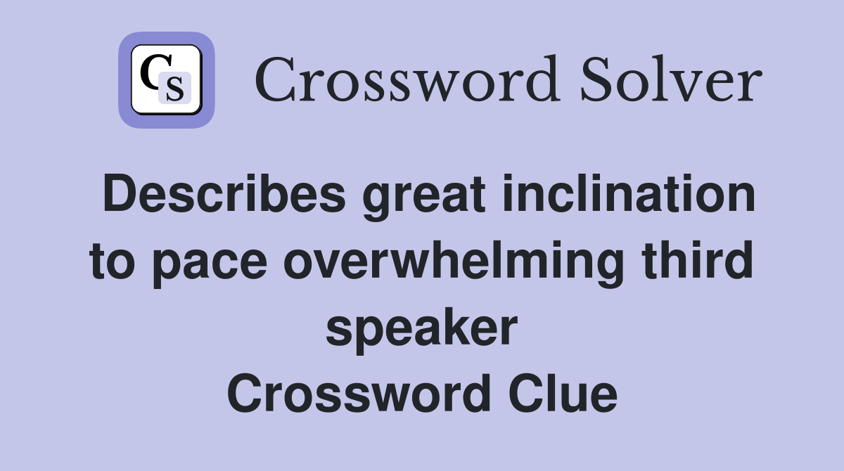 Describes great inclination to pace overwhelming third speaker Crossword Clue