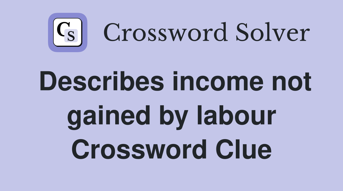 Describes income not gained by labour Crossword Clue