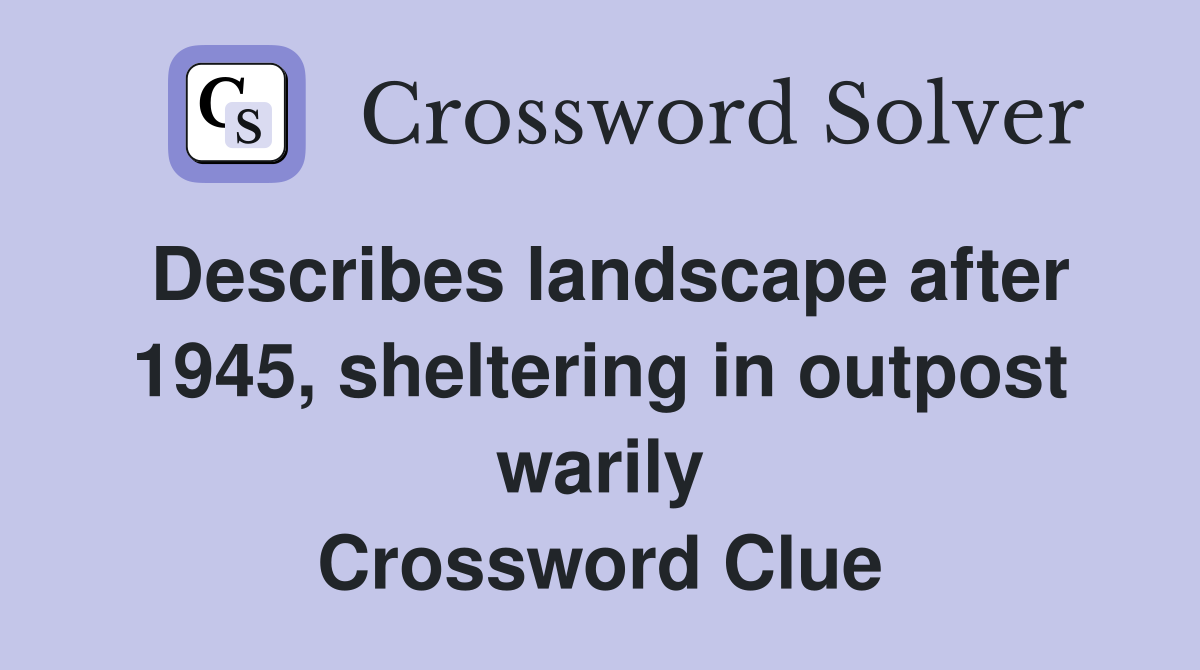 Describes landscape after 1945, sheltering in outpost warily Crossword Clue