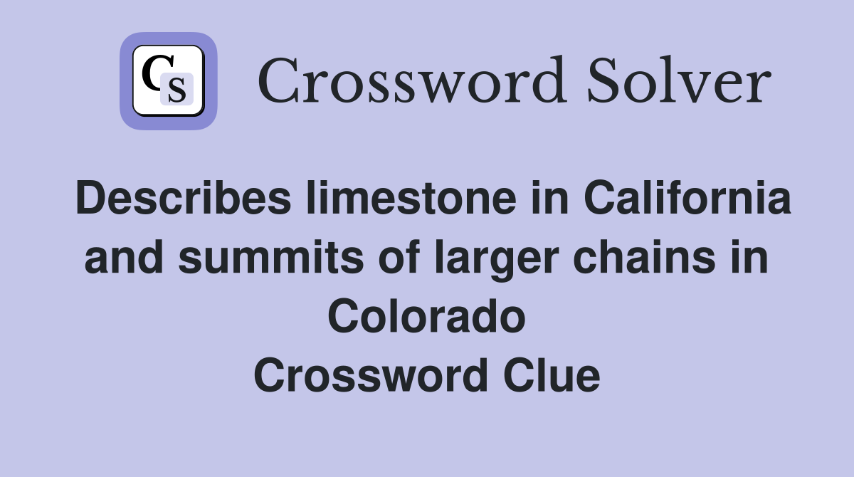 Describes limestone in California and summits of larger chains in Colorado Crossword Clue
