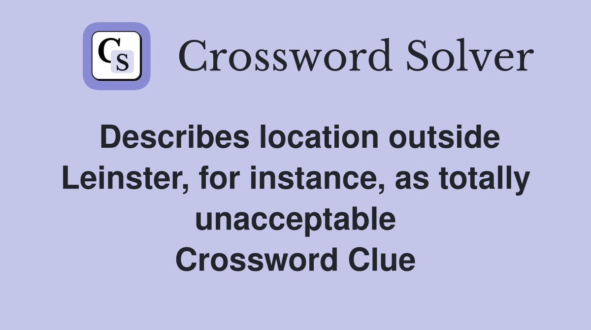 Describes location outside Leinster, for instance, as totally unacceptable Crossword Clue