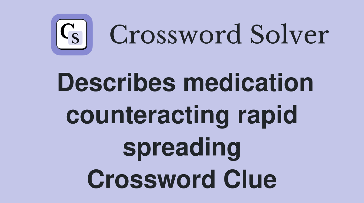 Describes medication counteracting rapid spreading Crossword Clue