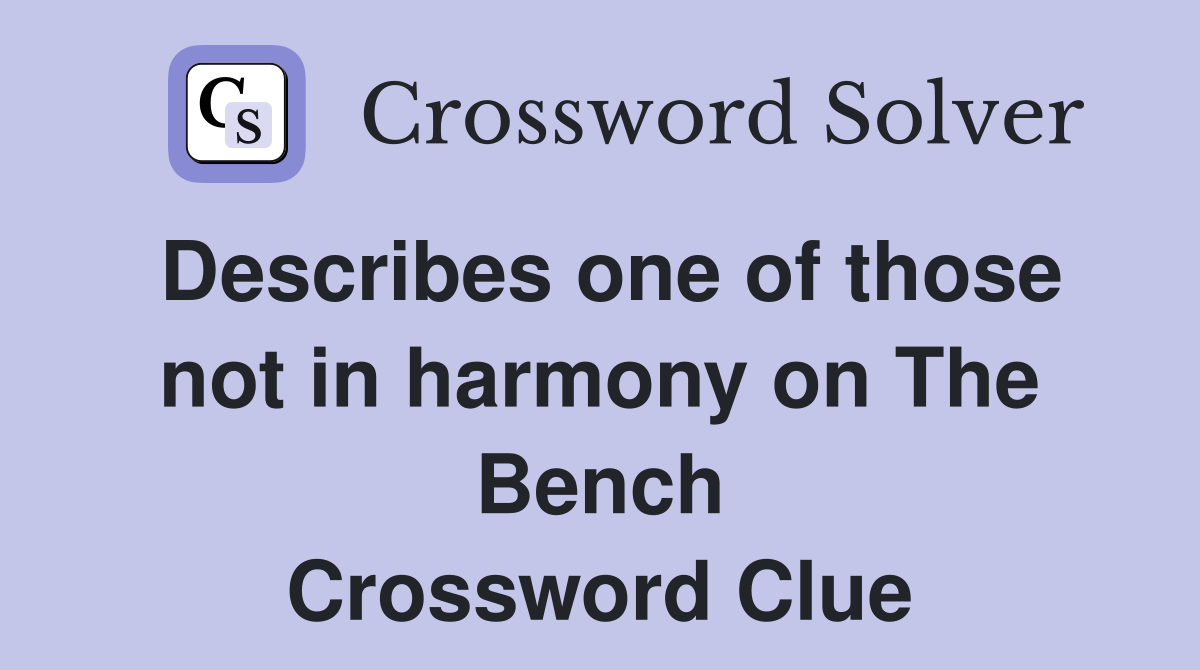 Describes one of those not in harmony on The Bench Crossword Clue