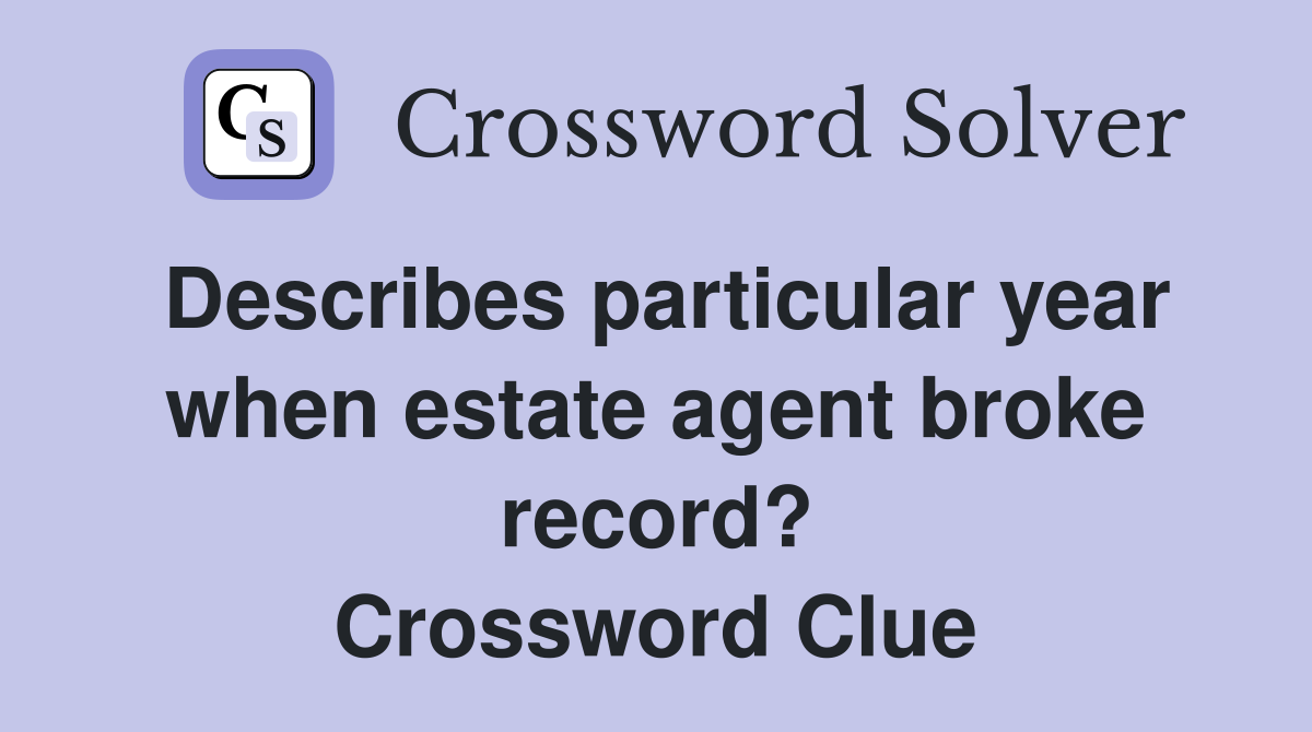 Describes particular year when estate agent broke record? Crossword Clue
