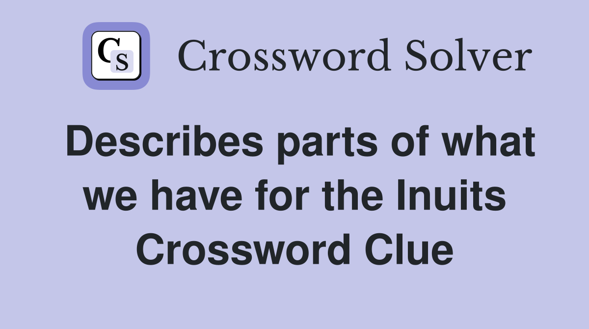 Describes parts of what we have for the Inuits Crossword Clue