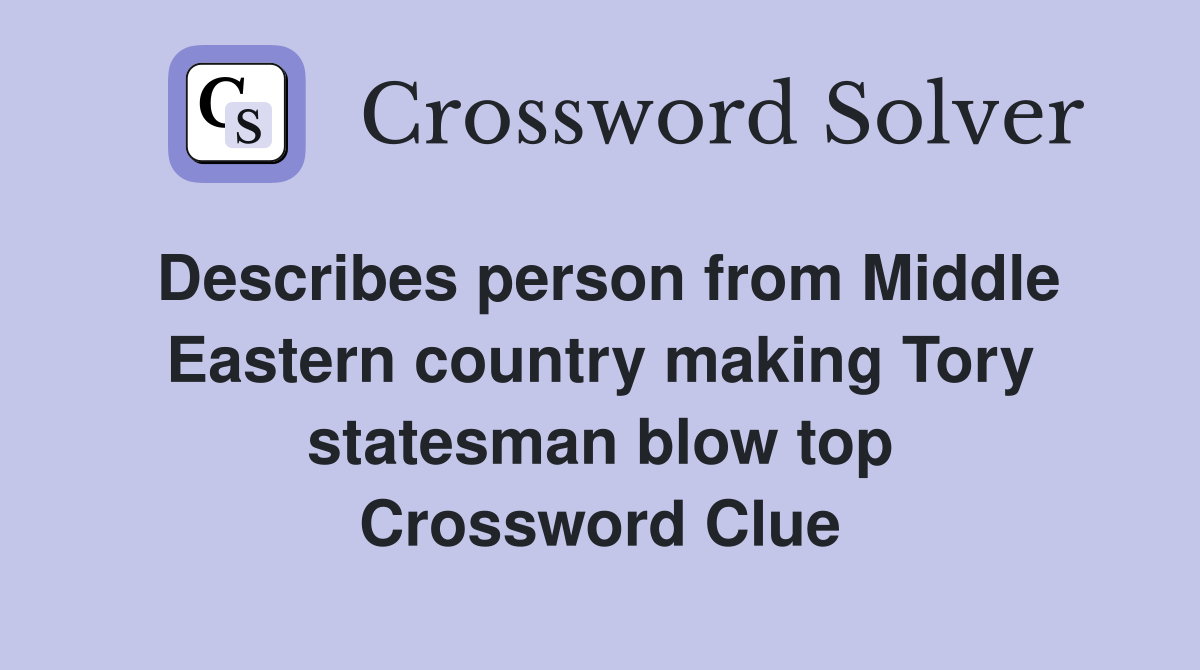 Describes person from Middle Eastern country making Tory statesman blow top Crossword Clue