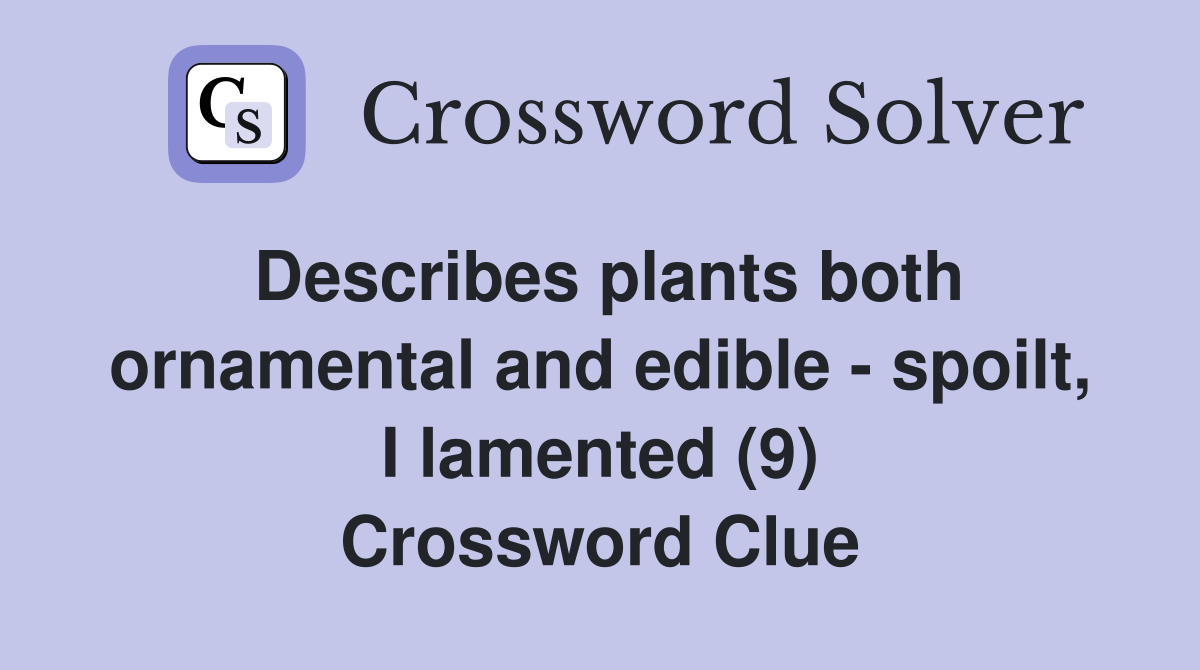 Describes plants both ornamental and edible - spoilt, I lamented (9) Crossword Clue