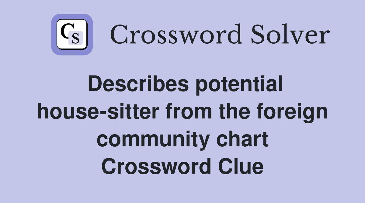 Describes potential house-sitter from the foreign community chart Crossword Clue