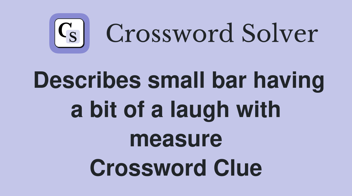 Describes small bar having a bit of a laugh with measure Crossword Clue