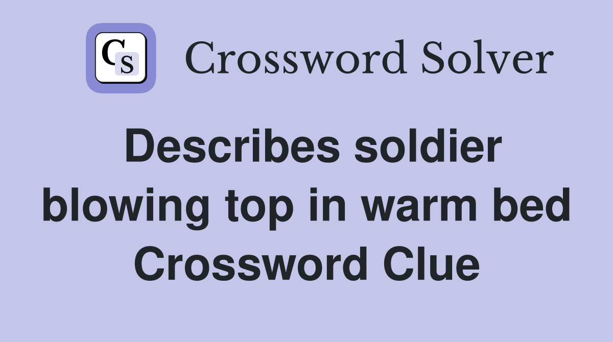 Describes soldier blowing top in warm bed Crossword Clue