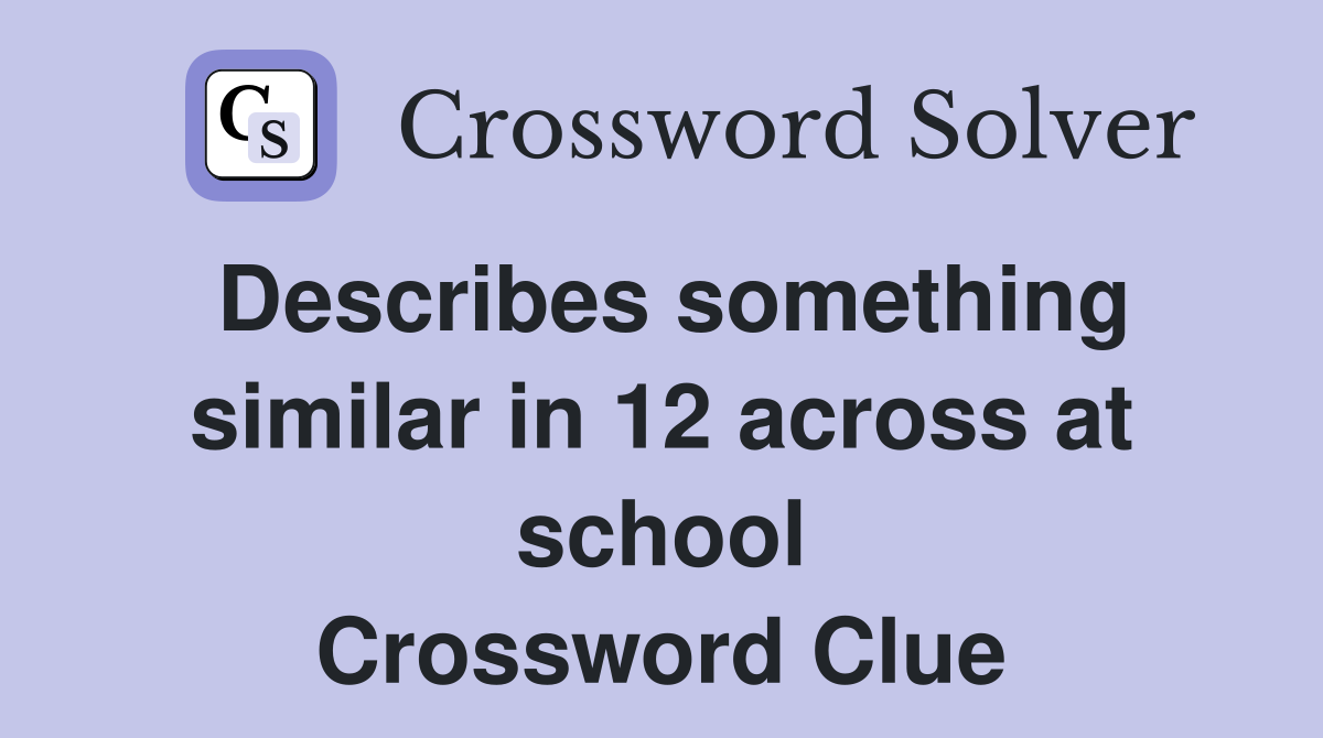 Describes something similar in 12 across at school Crossword Clue