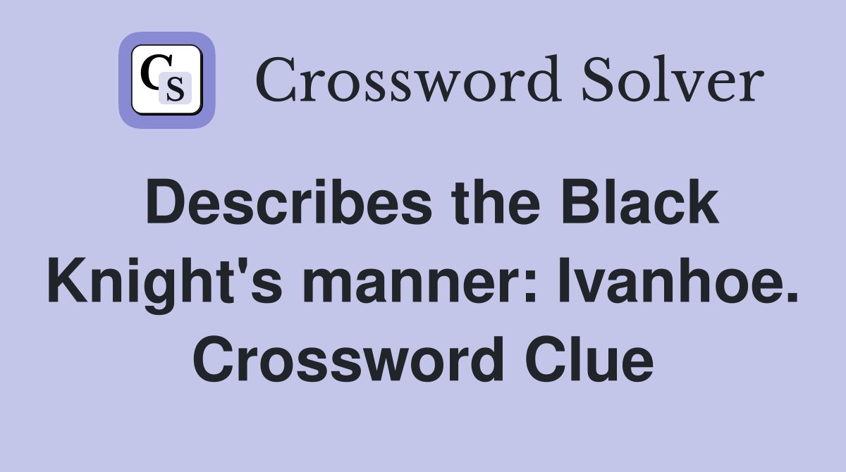 Describes the Black Knight's manner: Ivanhoe. Crossword Clue