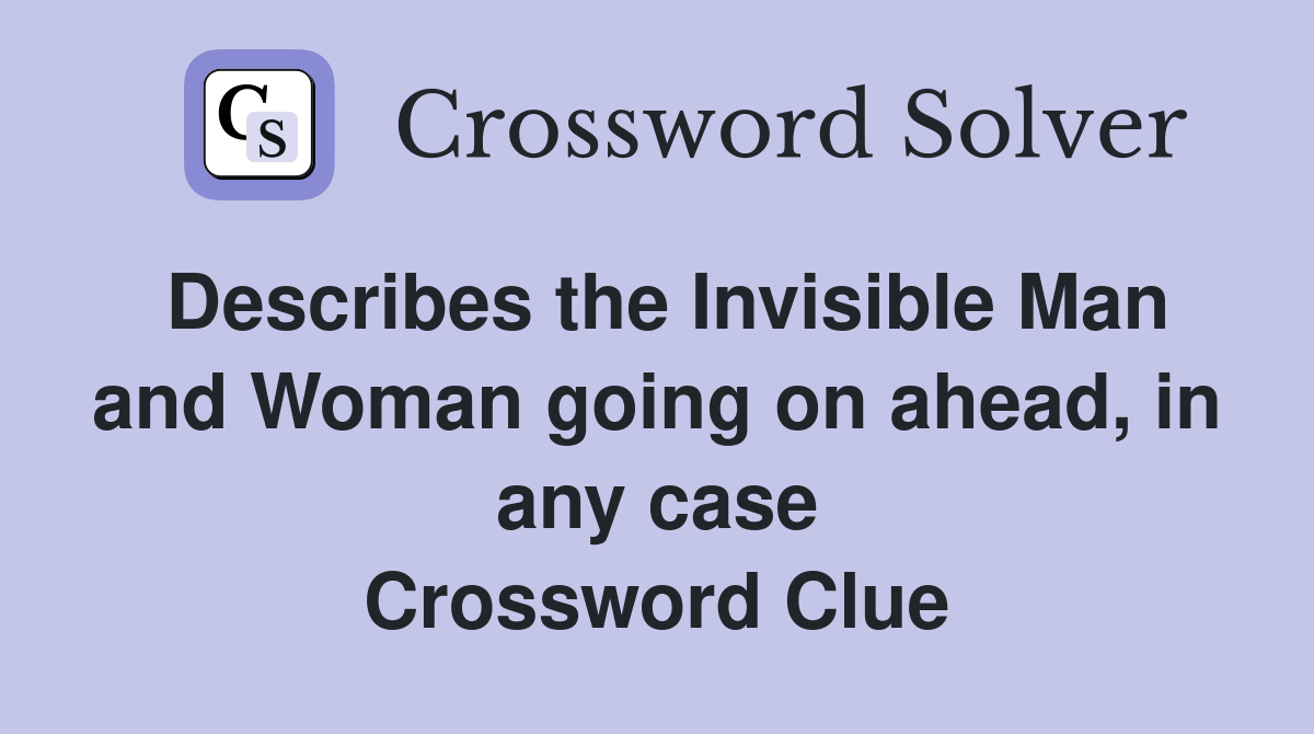 Describes the Invisible Man and Woman going on ahead, in any case Crossword Clue