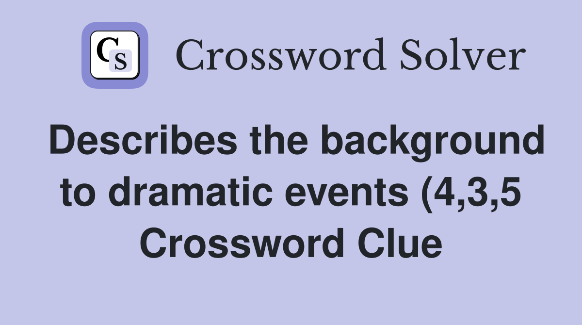 Describes the background to dramatic events (4 3 5) Crossword Clue Describes the background to dramatic events (4 3 5) Crossword Clue