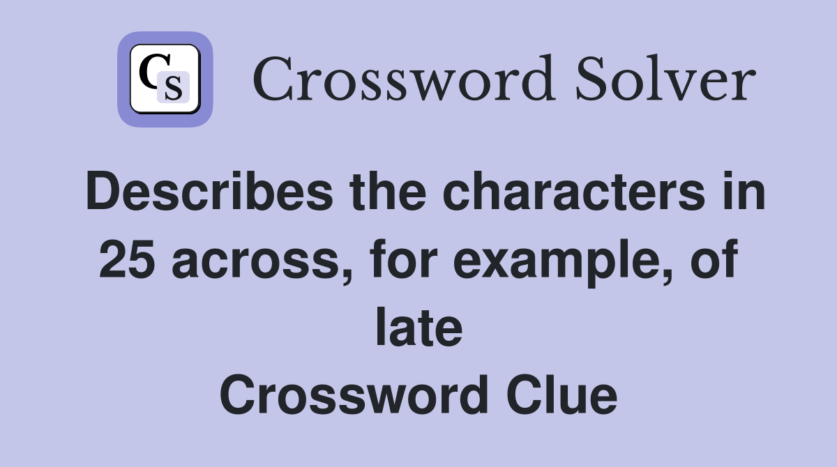 Describes the characters in 25 across, for example, of late Crossword Clue