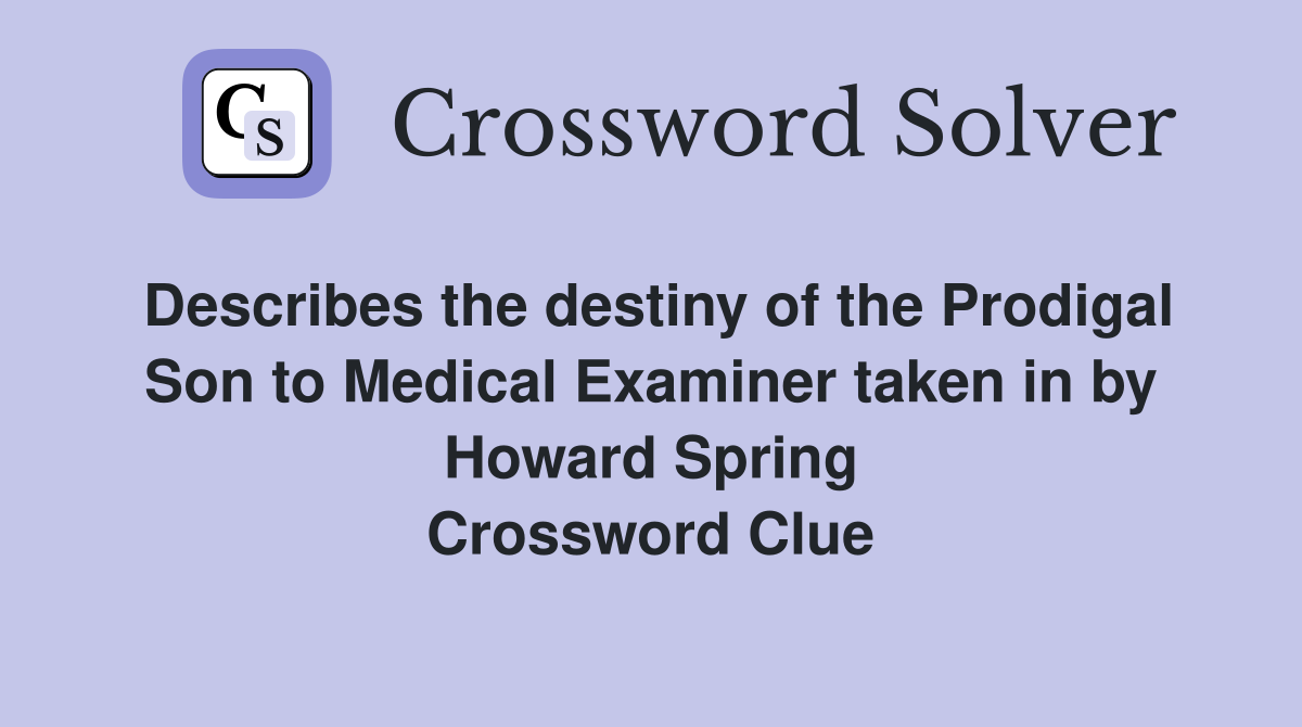 Describes the destiny of the Prodigal Son to Medical Examiner taken in by Howard Spring Crossword Clue