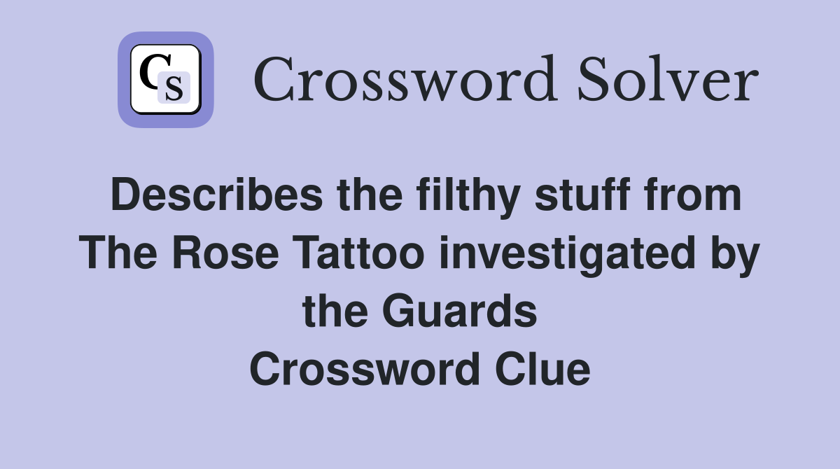 Describes the filthy stuff from The Rose Tattoo investigated by the Guards Crossword Clue