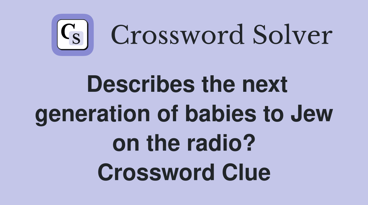 Describes the next generation of babies to Jew on the radio? Crossword Clue
