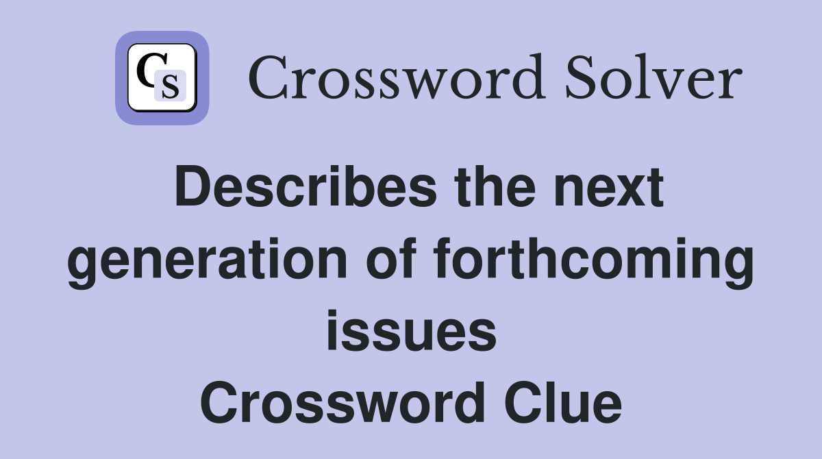 Describes the next generation of forthcoming issues Crossword Clue