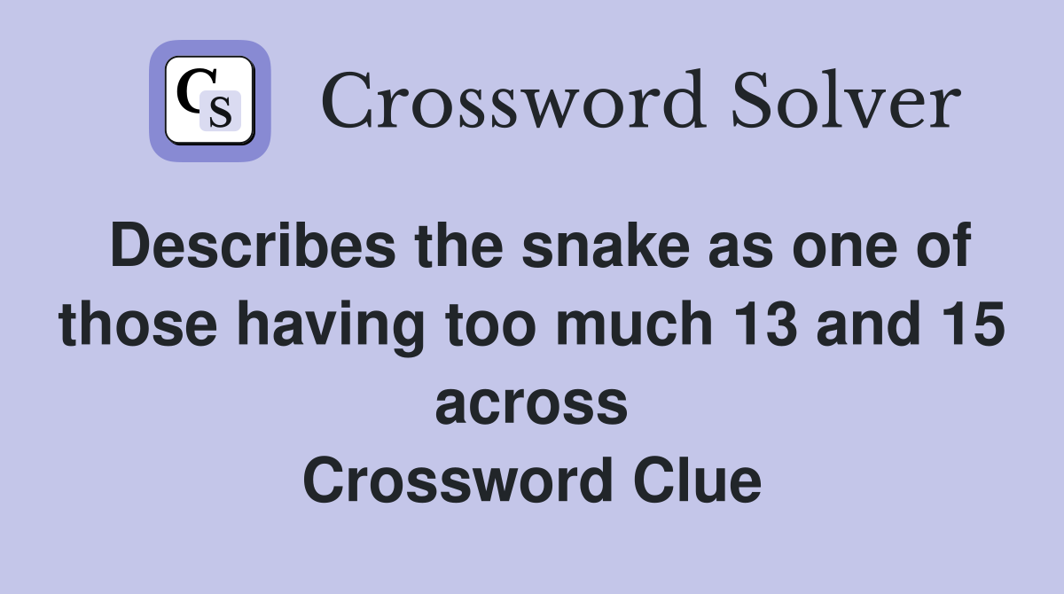 Describes the snake as one of those having too much 13 and 15 across Crossword Clue