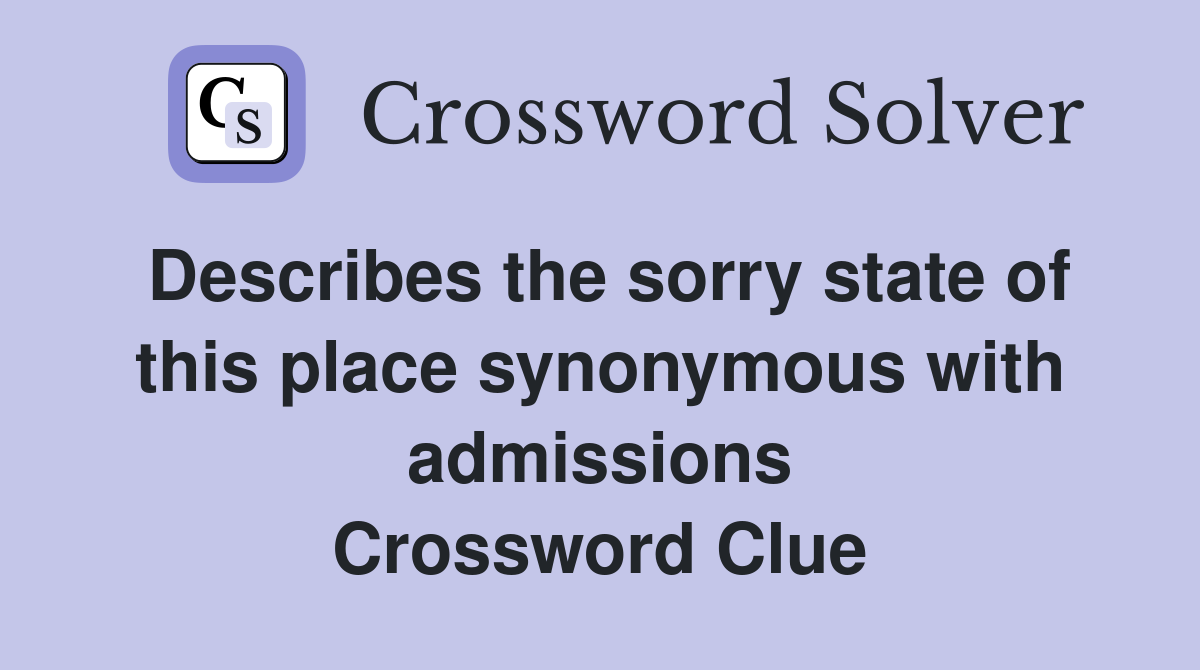 Describes the sorry state of this place synonymous with admissions Crossword Clue