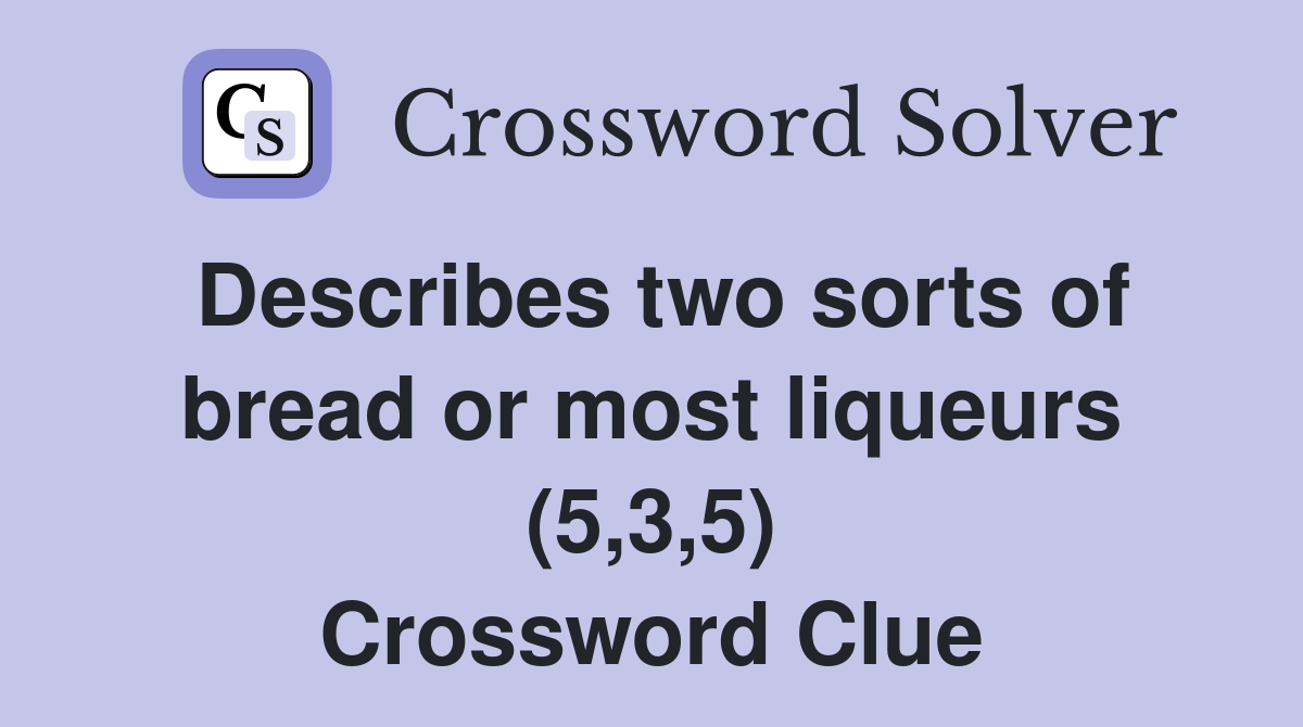 Describes two sorts of bread or most liqueurs (5,3,5) Crossword Clue