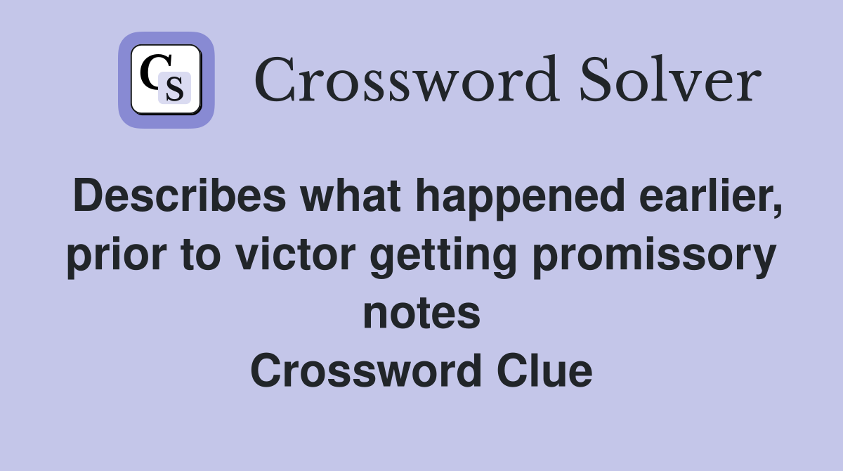 Describes what happened earlier, prior to victor getting promissory notes Crossword Clue
